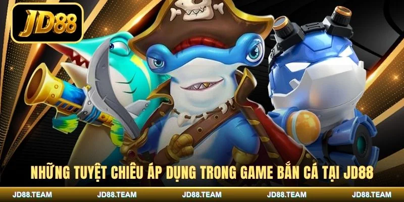 Những tuyệt chiêu áp dụng trong game bắn cá tại JD88